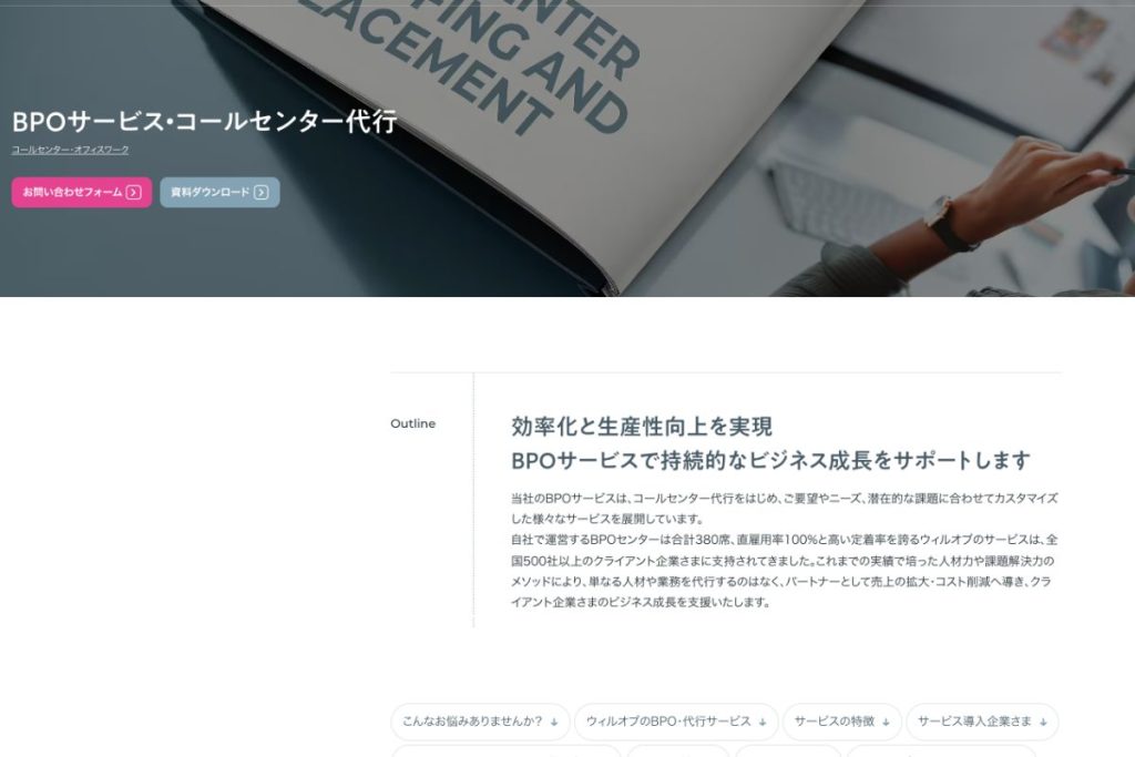 コールセンター外注、人材派遣を行う株式会社ウィルオブ・ワーク。インバウンド業務やアウトバウンド業務、ヘルプデスク、在宅型コンタクトセンターといったコールセンターやテレマーケティングのほか、WEBサイトや入電による問い合わせ対応などのインバウンド対応支援も実施